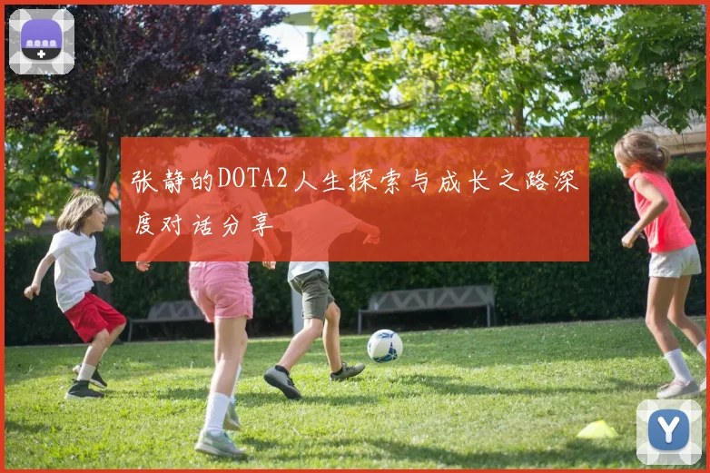 张静的DOTA2人生探索与成长之路深度对话分享