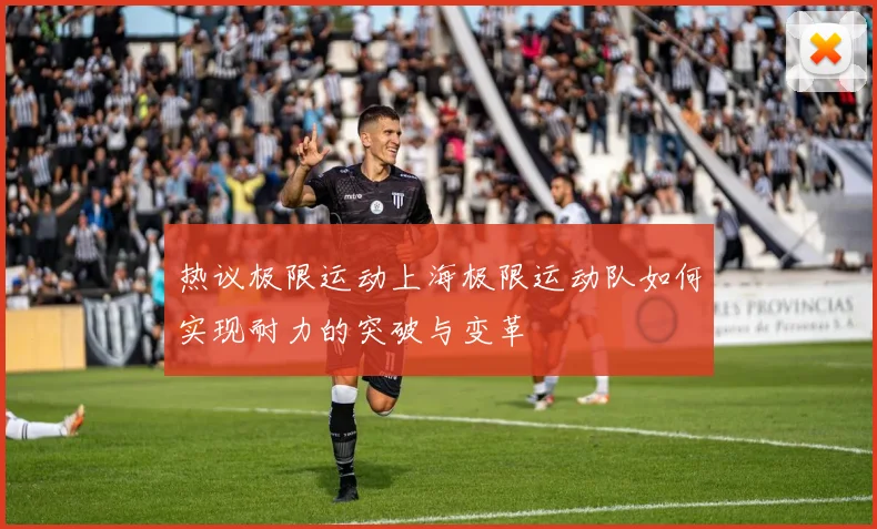 热议极限运动上海极限运动队如何实现耐力的突破与变革