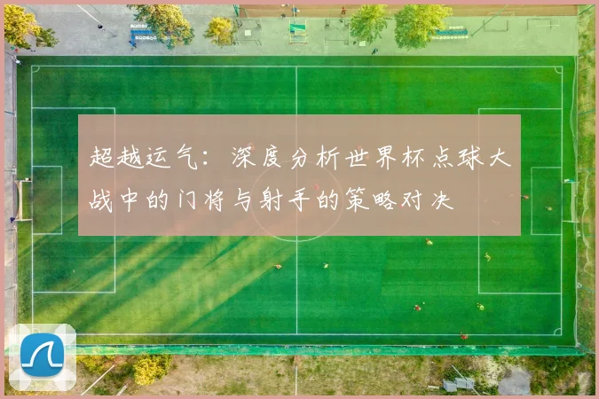 超越运气：深度分析世界杯点球大战中的门将与射手的策略对决