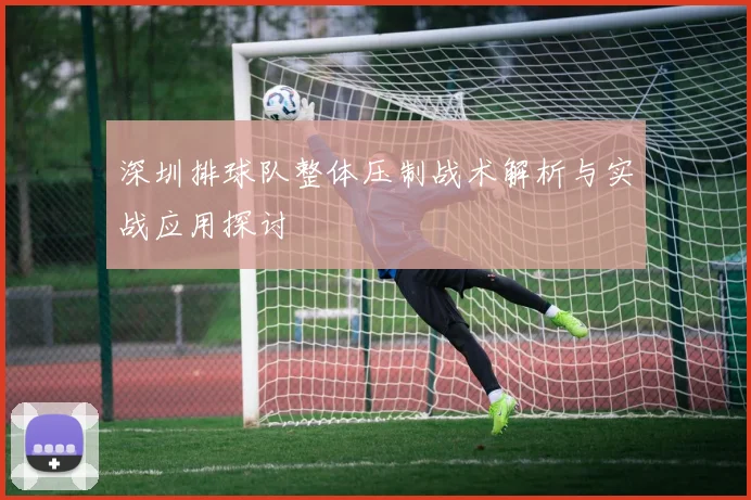 深圳排球队整体压制战术解析与实战应用探讨